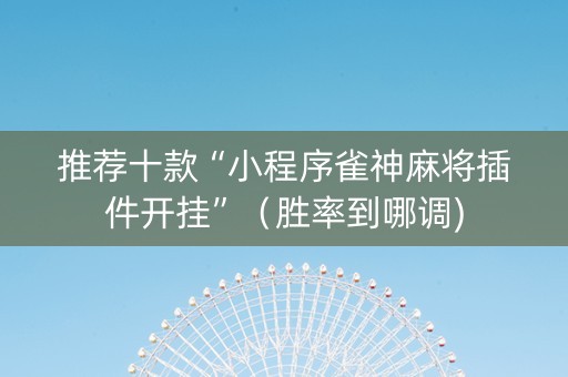 推荐十款“小程序雀神麻将插件开挂”（胜率到哪调)