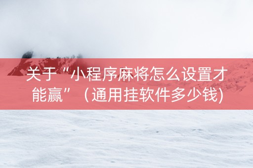 关于“小程序麻将怎么设置才能赢”（通用挂软件多少钱)