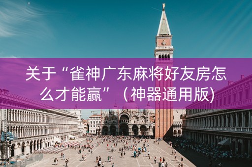 关于“雀神广东麻将好友房怎么才能赢”（神器通用版)