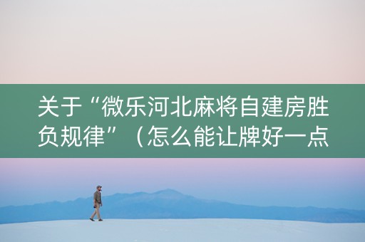 关于“微乐河北麻将自建房胜负规律”（怎么能让牌好一点)