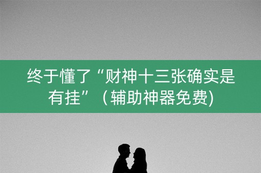 终于懂了“财神十三张确实是有挂”（辅助神器免费)