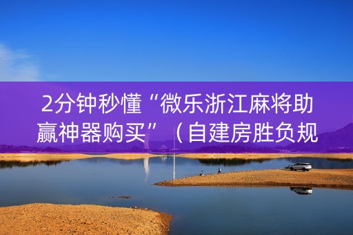 2分钟秒懂“微乐浙江麻将助赢神器购买”（自建房胜负规律)