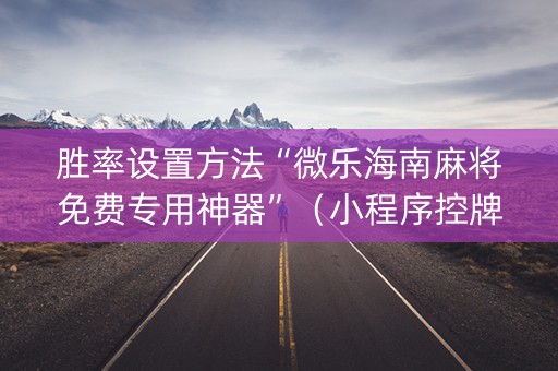胜率设置方法“微乐海南麻将免费专用神器”（小程序控牌器)