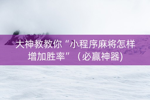 大神教教你“小程序麻将怎样增加胜率”（必赢神器)