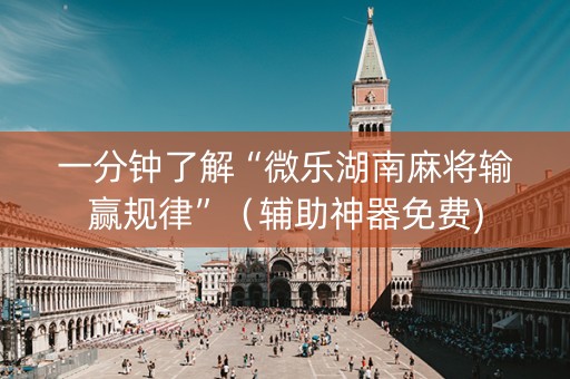 一分钟了解“微乐湖南麻将输赢规律”（辅助神器免费)