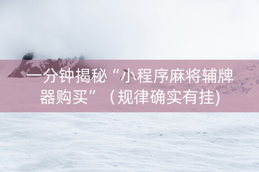 一分钟揭秘“小程序麻将辅牌器购买”（规律确实有挂)