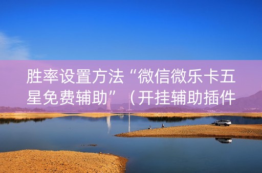 胜率设置方法“微信微乐卡五星免费辅助”（开挂辅助插件)
