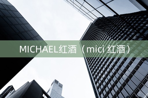 MICHAEL红酒（mici 红酒）