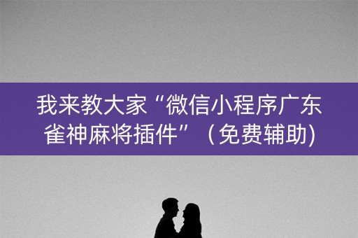 我来教大家“微信小程序广东雀神麻将插件”（免费辅助)