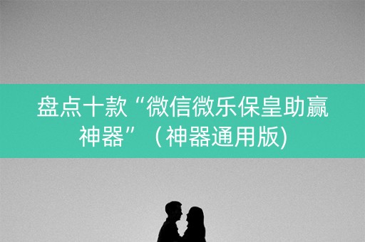 盘点十款“微信微乐保皇助赢神器”（神器通用版)