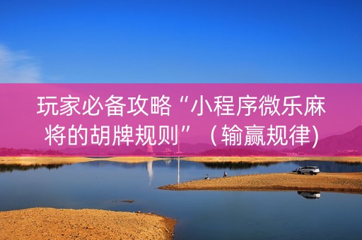玩家必备攻略“小程序微乐麻将的胡牌规则”（输赢规律)