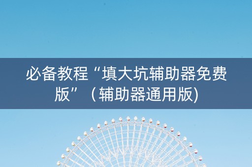 必备教程“填大坑辅助器免费版”（辅助器通用版)