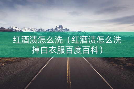 红酒渍怎么洗（红酒渍怎么洗掉白衣服百度百科）