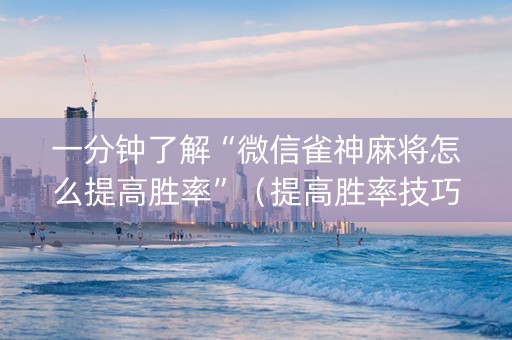 一分钟了解“微信雀神麻将怎么提高胜率”（提高胜率技巧)