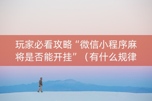 玩家必看攻略“微信小程序麻将是否能开挂”（有什么规律)