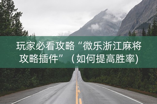 玩家必看攻略“微乐浙江麻将攻略插件”（如何提高胜率)