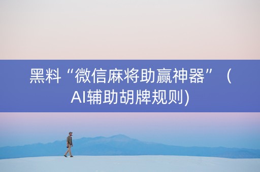 黑料“微信麻将助赢神器”（AI辅助胡牌规则)