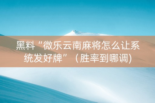 黑料“微乐云南麻将怎么让系统发好牌”（胜率到哪调)
