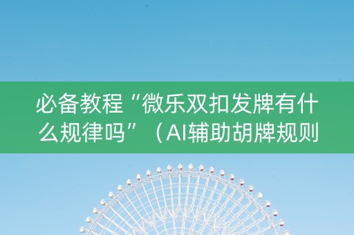 必备教程“微乐双扣发牌有什么规律吗”（AI辅助胡牌规则)