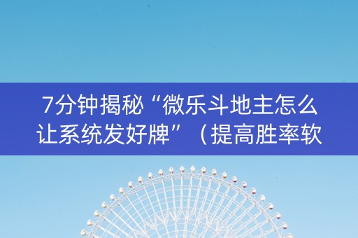 7分钟揭秘“微乐斗地主怎么让系统发好牌”（提高胜率软件)