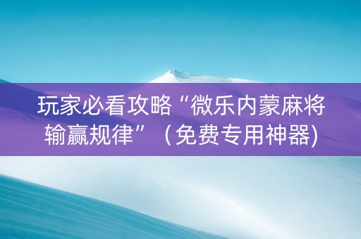 玩家必看攻略“微乐内蒙麻将输赢规律”（免费专用神器)