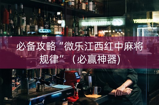 必备攻略“微乐江西红中麻将规律”（必赢神器)