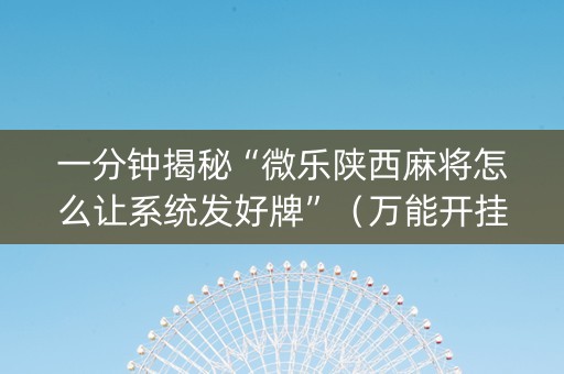 一分钟揭秘“微乐陕西麻将怎么让系统发好牌”（万能开挂器)