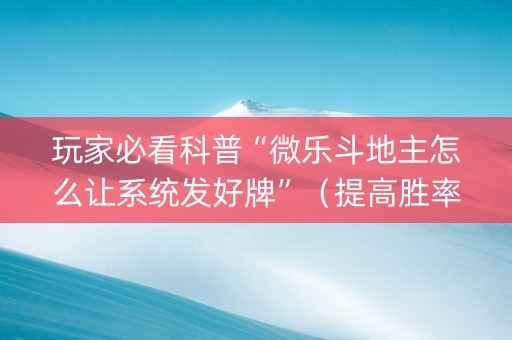 玩家必看科普“微乐斗地主怎么让系统发好牌”（提高胜率技巧)