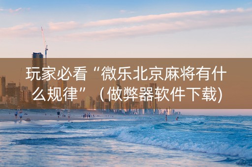 玩家必看“微乐北京麻将有什么规律”（做弊器软件下载)