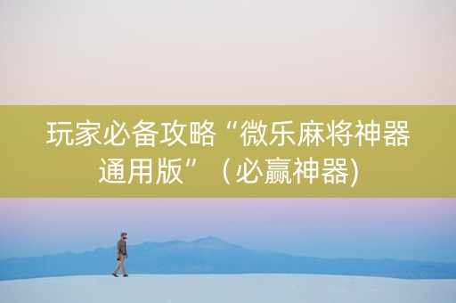 玩家必备攻略“微乐麻将神器通用版”（必赢神器)