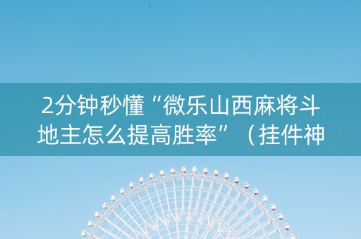 2分钟秒懂“微乐山西麻将斗地主怎么提高胜率”（挂件神器)