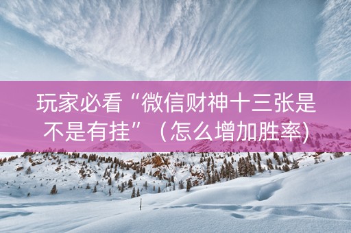 玩家必看“微信财神十三张是不是有挂”（怎么增加胜率)
