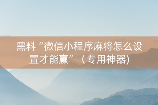黑料“微信小程序麻将怎么设置才能赢”（专用神器)