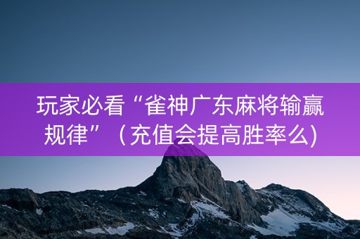 玩家必看“雀神广东麻将输赢规律”（充值会提高胜率么)