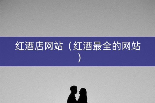 红酒店网站（红酒最全的网站）