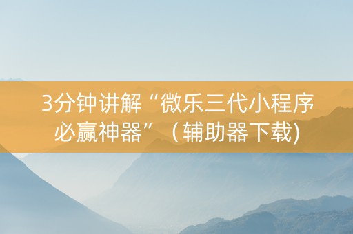 3分钟讲解“微乐三代小程序必赢神器”（辅助器下载)