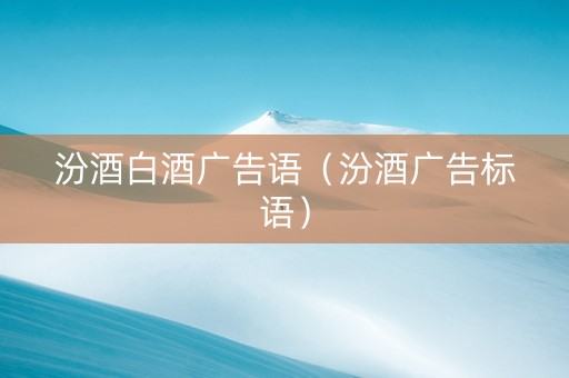 汾酒白酒广告语（汾酒广告标语）
