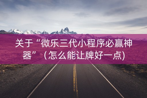 关于“微乐三代小程序必赢神器”（怎么能让牌好一点)