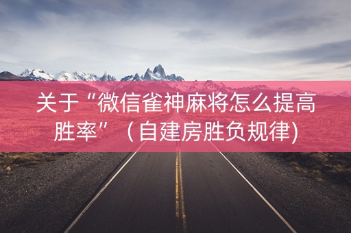关于“微信雀神麻将怎么提高胜率”（自建房胜负规律)
