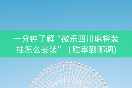 一分钟了解“微乐四川麻将装挂怎么安装”（胜率到哪调)