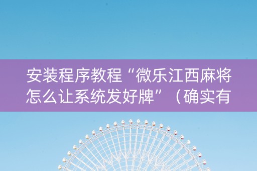 安装程序教程“微乐江西麻将怎么让系统发好牌”（确实有插件吗)