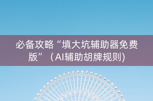 必备攻略“填大坑辅助器免费版”（AI辅助胡牌规则)