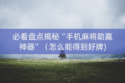 必看盘点揭秘“手机麻将助赢神器”（怎么能得到好牌)