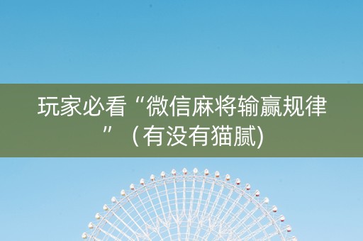 玩家必看“微信麻将输赢规律”（有没有猫腻)