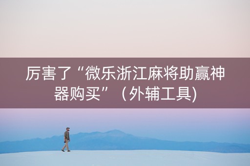 厉害了“微乐浙江麻将助赢神器购买”（外辅工具)