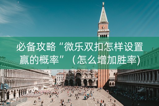 必备攻略“微乐双扣怎样设置赢的概率”（怎么增加胜率)