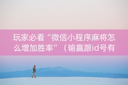 玩家必看“微信小程序麻将怎么增加胜率”（输赢跟id号有关系吗)