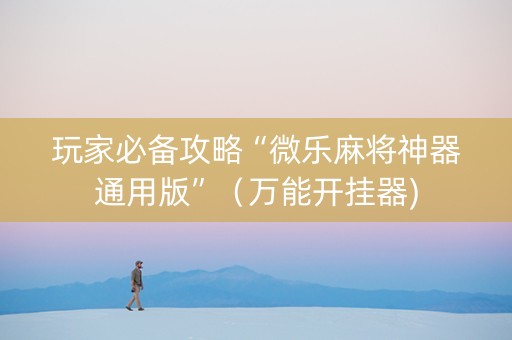 玩家必备攻略“微乐麻将神器通用版”（万能开挂器)