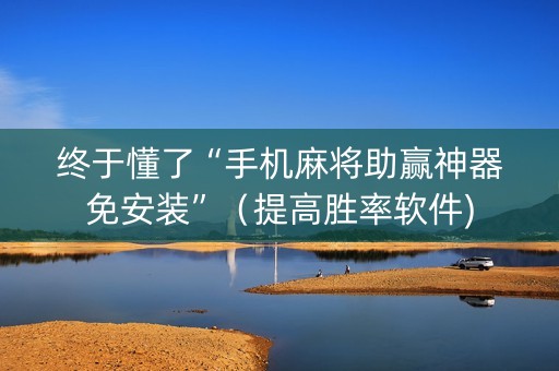 终于懂了“手机麻将助赢神器免安装”（提高胜率软件)