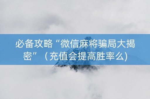 必备攻略“微信麻将骗局大揭密”（充值会提高胜率么)